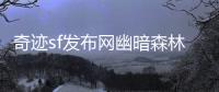 奇迹sf发布网幽暗森林中隐藏的宝藏与致命代价